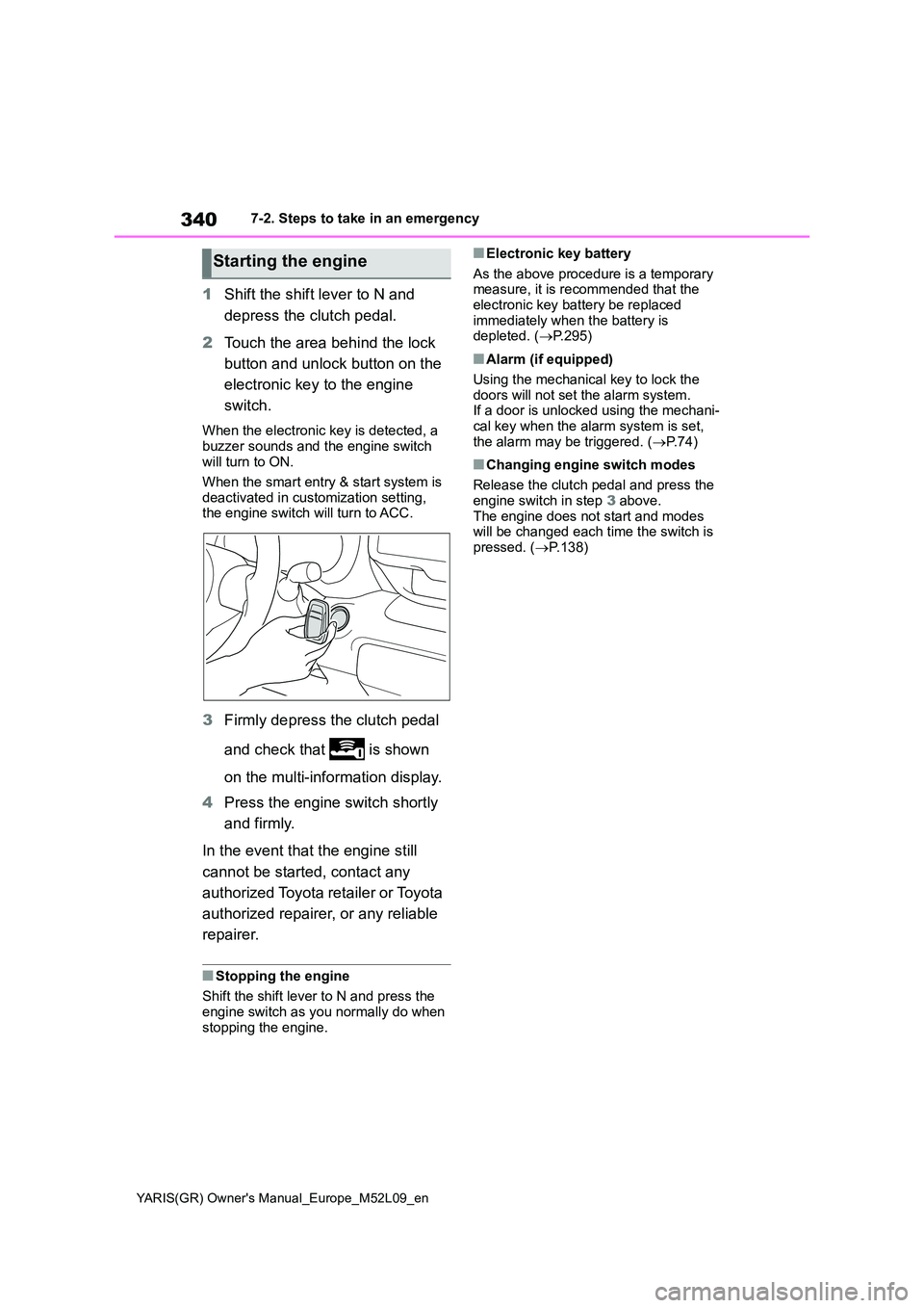 TOYOTA GR YARIS 2021 Owners Manual 340
YARIS(GR) Owners Manual_Europe_M52L09_en
7-2. Steps to take in an emergency
1Shift the shift lever to N and
depress the clutch pedal.
2 Touch the area behind the lock
button and unlock butto TOYOTA GR YARIS 2021 Owners Manual 340
YARIS(GR) Owners Manual_Europe_M52L09_en
7-2. Steps to take in an emergency
1Shift the shift lever to N and
depress the clutch pedal.
2 Touch the area behind the lock
button and unlock butto