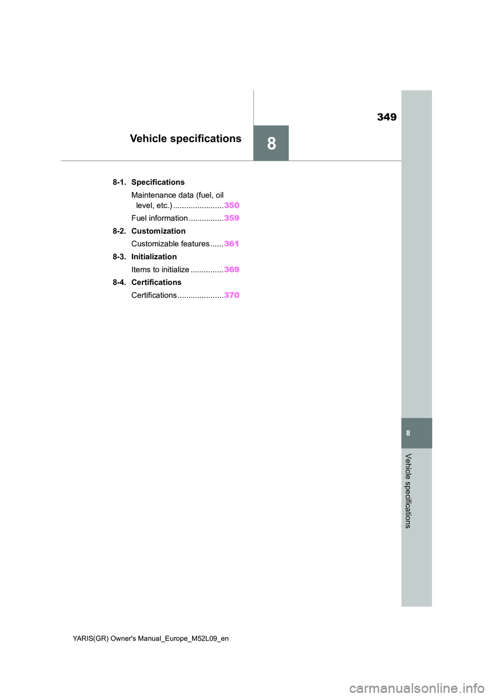 TOYOTA GR YARIS 2021 Repair Manual 8
349
YARIS(GR) Owners Manual_Europe_M52L09_en
8
Vehicle specifications
Vehicle specifications
8-1. Specifications 
Maintenance data (fuel, oil  
level, etc.) ....................... 350 
Fuel inform