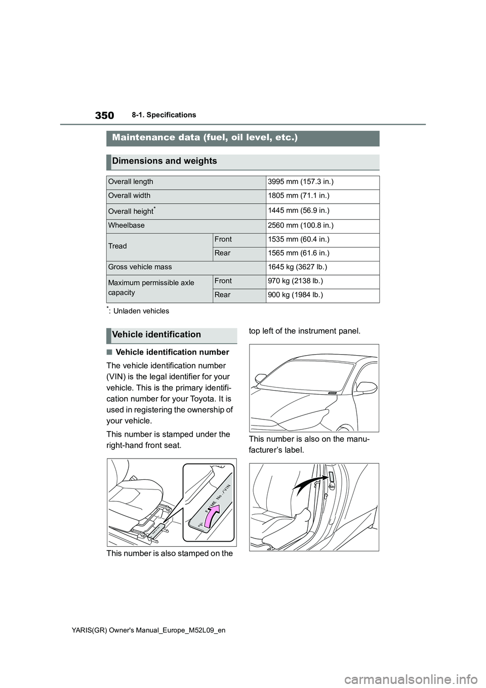 TOYOTA GR YARIS 2020 Owners Manual 350
YARIS(GR) Owners Manual_Europe_M52L09_en
8-1. Specifications
8-1.Spec ific ations
*: Unladen vehicles
■Vehicle identification number
The vehicle identification number
(VIN) is the legal identi TOYOTA GR YARIS 2020 Owners Manual 350
YARIS(GR) Owners Manual_Europe_M52L09_en
8-1. Specifications
8-1.Spec ific ations
*: Unladen vehicles
■Vehicle identification number
The vehicle identification number
(VIN) is the legal identi