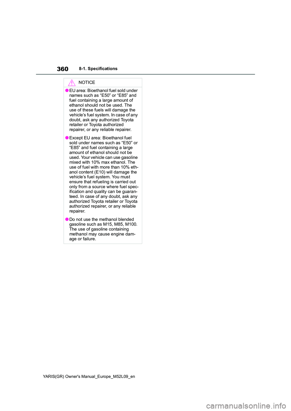 TOYOTA GR YARIS 2020 Owners Manual 360
YARIS(GR) Owners Manual_Europe_M52L09_en
8-1. Specifications
NOTICE
●EU area: Bioethanol fuel sold under names such as “E50” or “E85” and
fuel containing a large amount of ethanol s TOYOTA GR YARIS 2020 Owners Manual 360
YARIS(GR) Owners Manual_Europe_M52L09_en
8-1. Specifications
NOTICE
●EU area: Bioethanol fuel sold under names such as “E50” or “E85” and
fuel containing a large amount of ethanol s