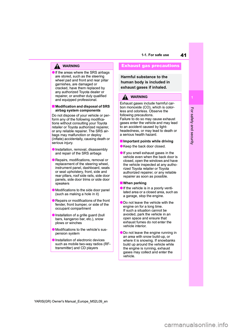 TOYOTA GR YARIS 2020 Service Manual 41
1
YARIS(GR) Owners Manual_Europe_M52L09_en
1-1. For safe use
For safety and security
WARNING
●If the areas where the SRS airbags  are stored, such as the steering  
wheel pad and front and rear 