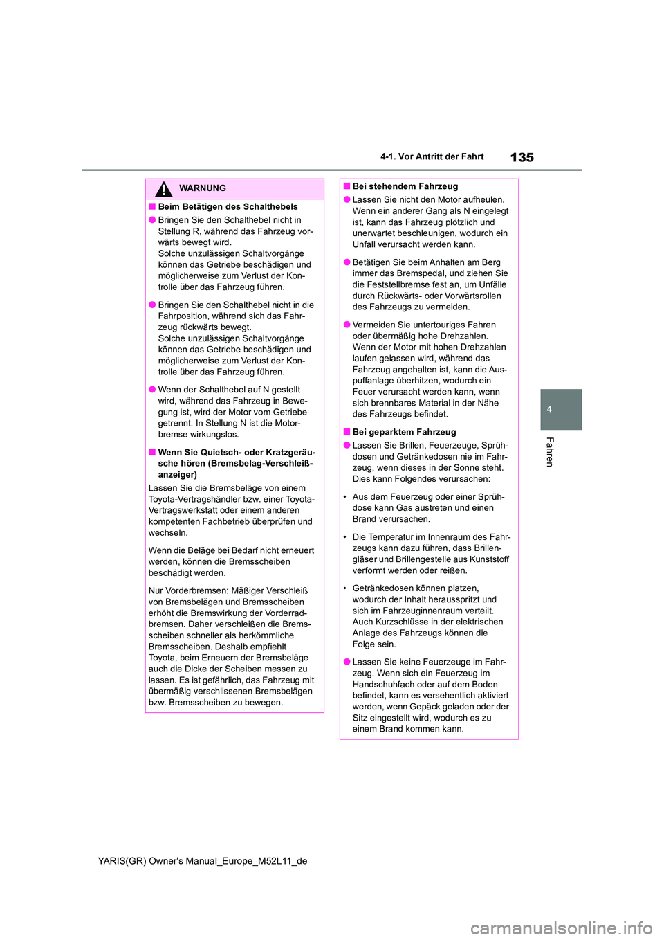 TOYOTA GR YARIS 2021 Betriebsanleitungen (in German) 135
4
YARIS(GR) Owners Manual_Europe_M52L11_de
4-1. Vor Antritt der Fahrt
Fahren
WARNUNG
■Beim Betätigen des Schalthebels
●Bringen Sie den Schalthebel nicht in
Stellung R, während das Fahrzeu TOYOTA GR YARIS 2021 Betriebsanleitungen (in German) 135
4
YARIS(GR) Owners Manual_Europe_M52L11_de
4-1. Vor Antritt der Fahrt
Fahren
WARNUNG
■Beim Betätigen des Schalthebels
●Bringen Sie den Schalthebel nicht in
Stellung R, während das Fahrzeu