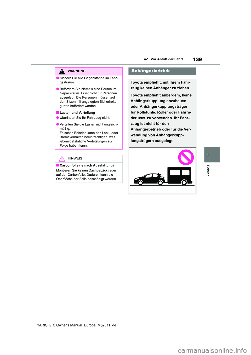 TOYOTA GR YARIS 2021  Betriebsanleitungen (in German) 139
4
YARIS(GR) Owner's Manual_Europe_M52L11_de
4-1. Vor Antritt der Fahrt
Fahren
WARNUNG
●Sichern Sie alle Gegenstände im Fahr- 
gastraum.
●Befördern Sie niemals eine Person im  Gepäckraum