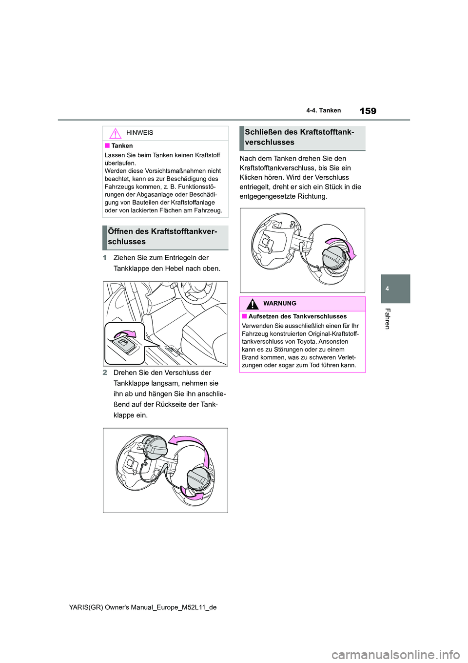 TOYOTA GR YARIS 2021  Betriebsanleitungen (in German) 159
4
YARIS(GR) Owners Manual_Europe_M52L11_de
4-4. Tanken
Fahren
1Ziehen Sie zum Entriegeln der  
Tankklappe den Hebel nach oben. 
2 Drehen Sie den Verschluss der  
Tankklappe langsam, nehmen sie  
