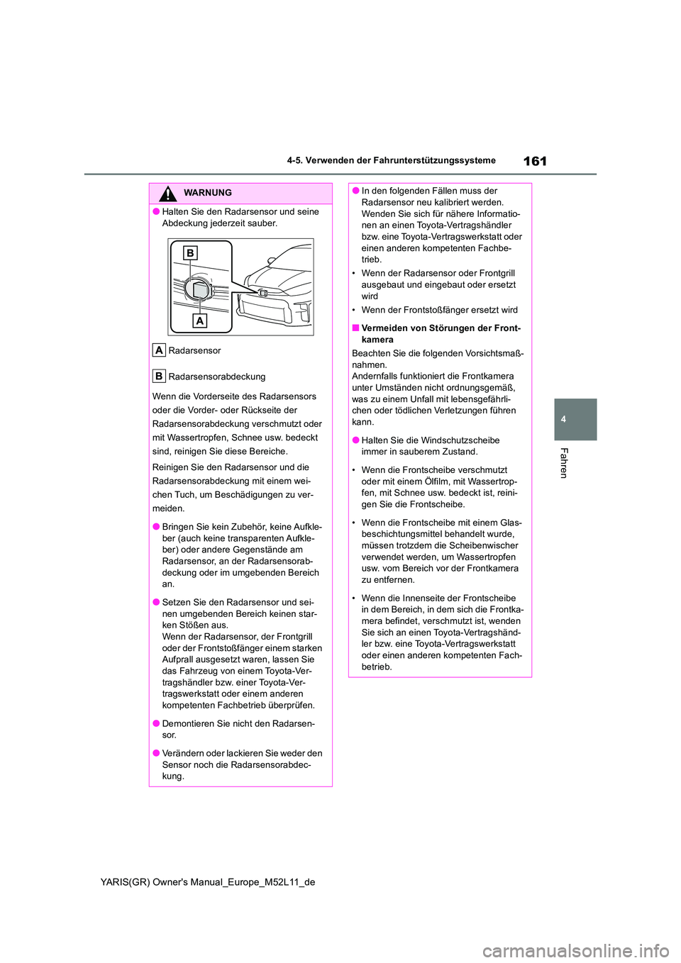 TOYOTA GR YARIS 2021  Betriebsanleitungen (in German) 161
4
YARIS(GR) Owners Manual_Europe_M52L11_de
4-5. Verwenden der Fahrunterstützungssysteme
Fahren
WARNUNG
●Halten Sie den Radarsensor und seine  
Abdeckung jederzeit sauber. 
Radarsensor 
Radarse