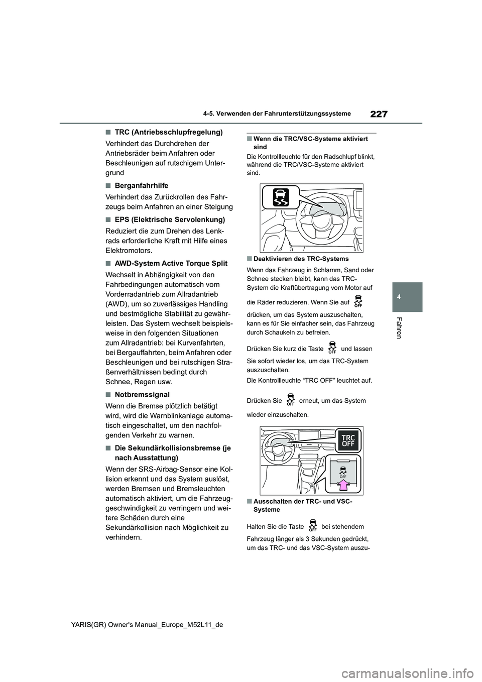 TOYOTA GR YARIS 2021 Betriebsanleitungen (in German) 227
4
YARIS(GR) Owners Manual_Europe_M52L11_de
4-5. Verwenden der Fahrunterstützungssysteme
Fahren
■TRC (Antriebsschlupfregelung)
Verhindert das Durchdrehen der
Antriebsräder beim Anfahren ode TOYOTA GR YARIS 2021 Betriebsanleitungen (in German) 227
4
YARIS(GR) Owners Manual_Europe_M52L11_de
4-5. Verwenden der Fahrunterstützungssysteme
Fahren
■TRC (Antriebsschlupfregelung)
Verhindert das Durchdrehen der
Antriebsräder beim Anfahren ode