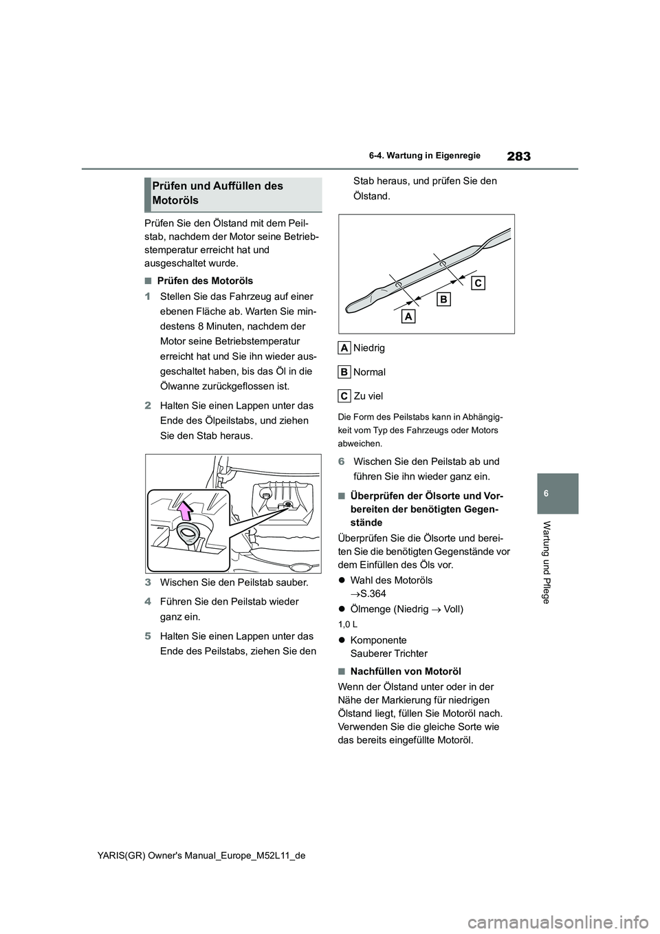 TOYOTA GR YARIS 2021  Betriebsanleitungen (in German) 283
6
YARIS(GR) Owners Manual_Europe_M52L11_de
6-4. Wartung in Eigenregie
Wartung und Pflege
Prüfen Sie den Ölstand mit dem Peil- 
stab, nachdem der Motor seine Betrieb-
stemperatur erreicht hat un