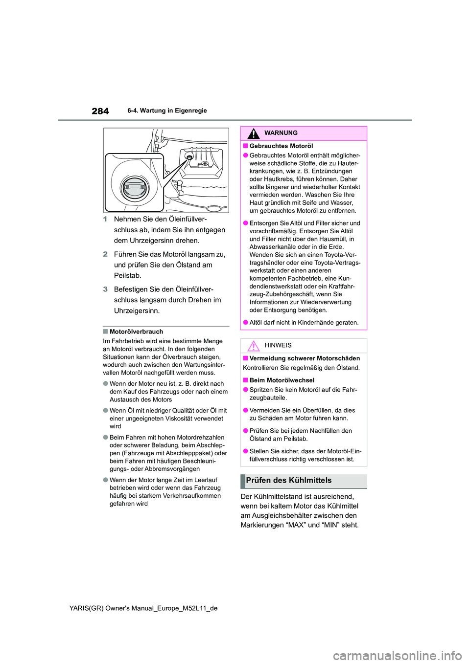 TOYOTA GR YARIS 2021  Betriebsanleitungen (in German) 284
YARIS(GR) Owners Manual_Europe_M52L11_de
6-4. Wartung in Eigenregie
1Nehmen Sie den Öleinfüllver- 
schluss ab, indem Sie ihn entgegen  
dem Uhrzeigersinn drehen. 
2 Führen Sie das Motoröl lan