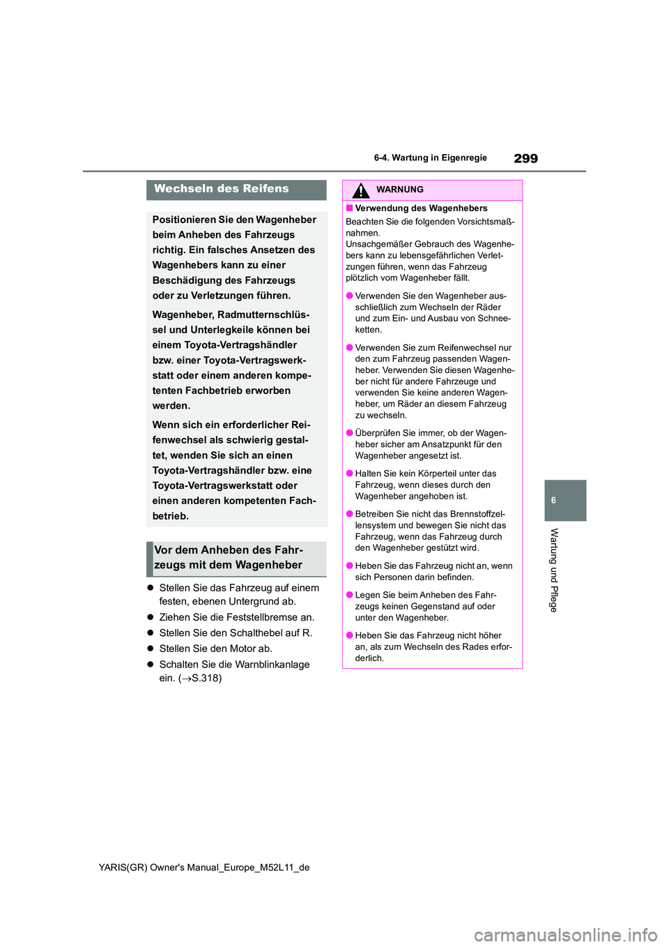 TOYOTA GR YARIS 2021 Betriebsanleitungen (in German) 299
6
YARIS(GR) Owners Manual_Europe_M52L11_de
6-4. Wartung in Eigenregie
Wartung und Pflege
Stellen Sie das Fahrzeug auf einem
festen, ebenen Untergrund ab.
Ziehen Sie die Feststellbremse TOYOTA GR YARIS 2021 Betriebsanleitungen (in German) 299
6
YARIS(GR) Owners Manual_Europe_M52L11_de
6-4. Wartung in Eigenregie
Wartung und Pflege
Stellen Sie das Fahrzeug auf einem
festen, ebenen Untergrund ab.
Ziehen Sie die Feststellbremse