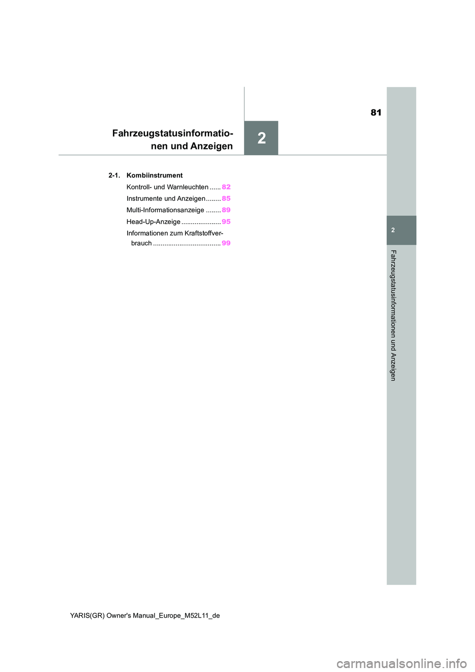 TOYOTA GR YARIS 2021  Betriebsanleitungen (in German) 2
81
YARIS(GR) Owners Manual_Europe_M52L11_de
2
Fahrzeugstatusinformationen und Anzeigen
Fahrzeugstatusinformatio- 
nen und Anzeigen
2-1. Kombiinstrument 
Kontroll- und Warnleuchten ...... 82 
Instru