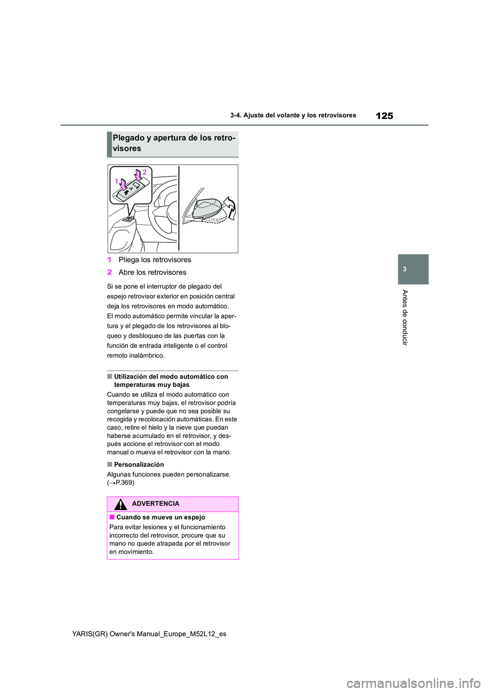 TOYOTA GR YARIS 2021  Manual del propietario (in Spanish) 125
3
YARIS(GR) Owners Manual_Europe_M52L12_es
3-4. Ajuste del volante y los retrovisores
Antes de conducir
1Pliega los retrovisores 
2 Abre los retrovisores
Si se pone el interruptor de plegado del 