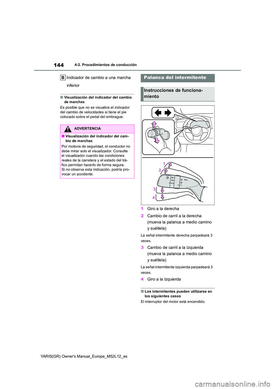 TOYOTA GR YARIS 2021  Manual del propietario (in Spanish) 144
YARIS(GR) Owners Manual_Europe_M52L12_es
4-2. Procedimientos de conducción
Indicador de cambio a una marcha  
inferior
■Visualización del indicador del cambio  de marchas 
Es posible que no s
