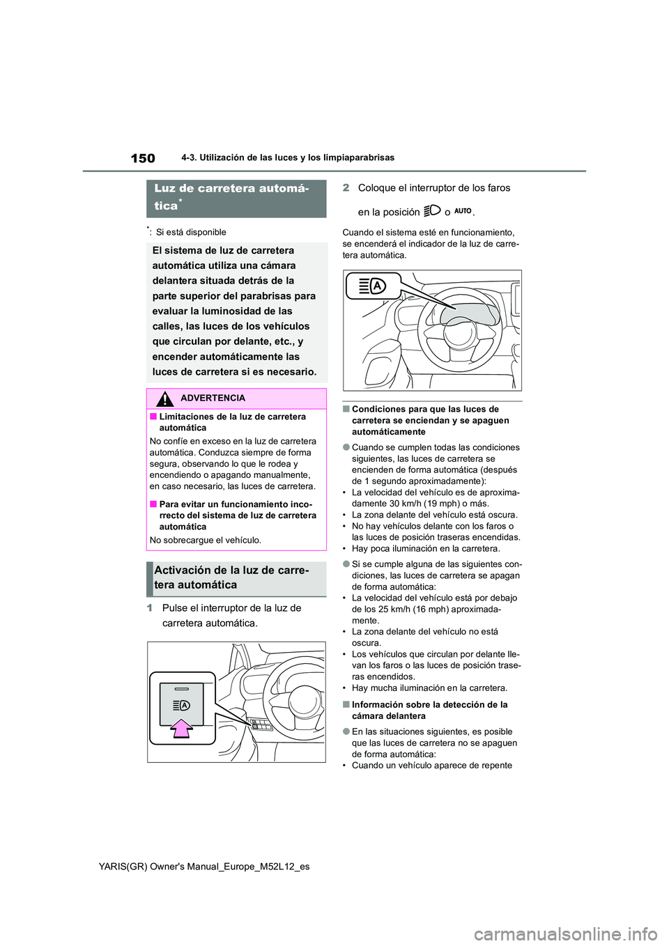 TOYOTA GR YARIS 2021  Manual del propietario (in Spanish) 150
YARIS(GR) Owners Manual_Europe_M52L12_es
4-3. Utilización de las luces y los limpiaparabrisas
*: Si está disponible
1Pulse el interruptor de la luz de  
carretera automática. 
2 Coloque el int