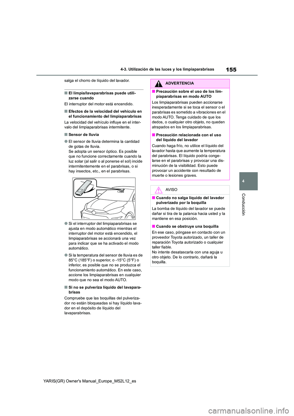 TOYOTA GR YARIS 2021  Manual del propietario (in Spanish) 155
4
YARIS(GR) Owners Manual_Europe_M52L12_es
4-3. Utilización de las luces y los limpiaparabrisas
Conducción
salga el chorro de líquido del lavador.
■El limpia/lavaparabrisas puede utili- 
zar