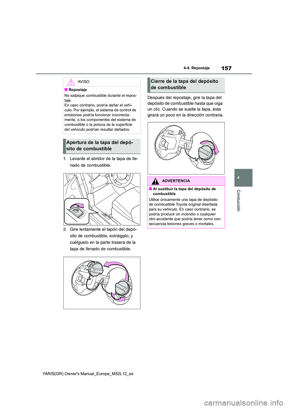 TOYOTA GR YARIS 2021  Manual del propietario (in Spanish) 157
4
YARIS(GR) Owners Manual_Europe_M52L12_es
4-4. Repostaje
Conducción
1Levante el abridor de la tapa de lle- 
nado de combustible. 
2 Gire lentamente el tapón del depó- 
sito de combustible, ex