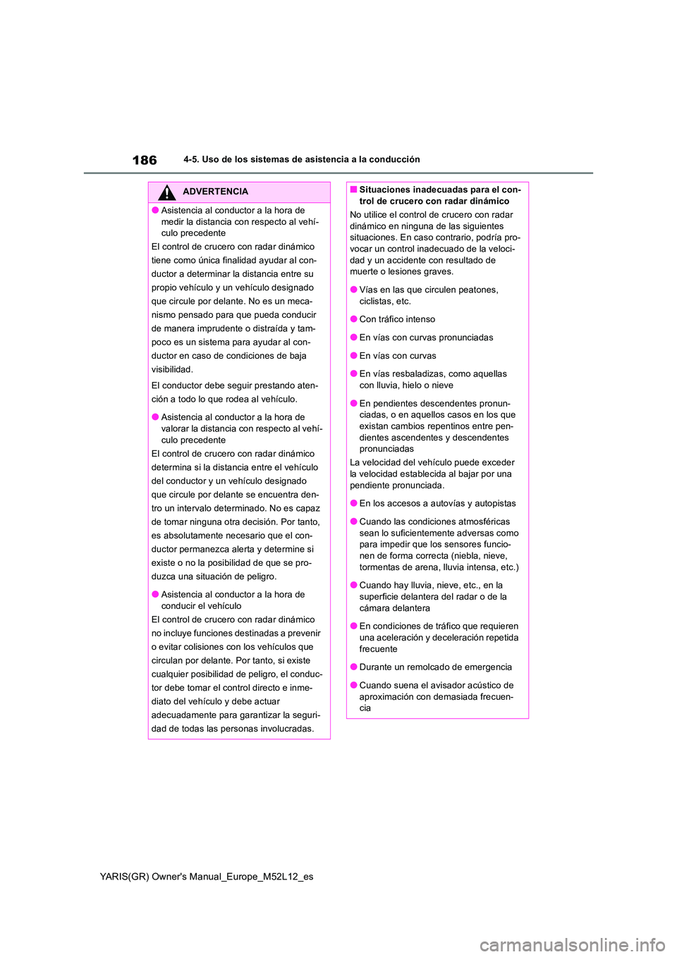 TOYOTA GR YARIS 2021  Manual del propietario (in Spanish) 186
YARIS(GR) Owners Manual_Europe_M52L12_es
4-5. Uso de los sistemas de asistencia a la conducción
ADVERTENCIA
●Asistencia al conductor a la hora de  
medir la distancia con respecto al vehí- cu