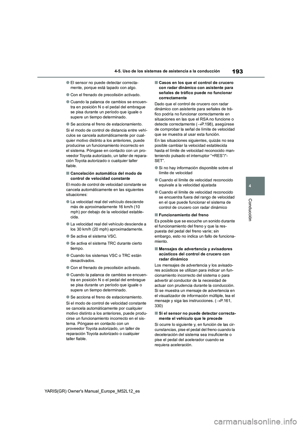 TOYOTA GR YARIS 2021  Manual del propietario (in Spanish) 193
4
YARIS(GR) Owners Manual_Europe_M52L12_es
4-5. Uso de los sistemas de asistencia a la conducción
Conducción
●El sensor no puede detectar correcta- mente, porque está tapado con algo.
●Con