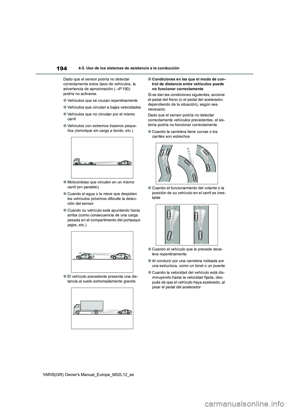 TOYOTA GR YARIS 2021  Manual del propietario (in Spanish) 194
YARIS(GR) Owners Manual_Europe_M52L12_es
4-5. Uso de los sistemas de asistencia a la conducción 
Dado que el sensor podría no detectar  correctamente estos tipos de vehículos, la advertencia d