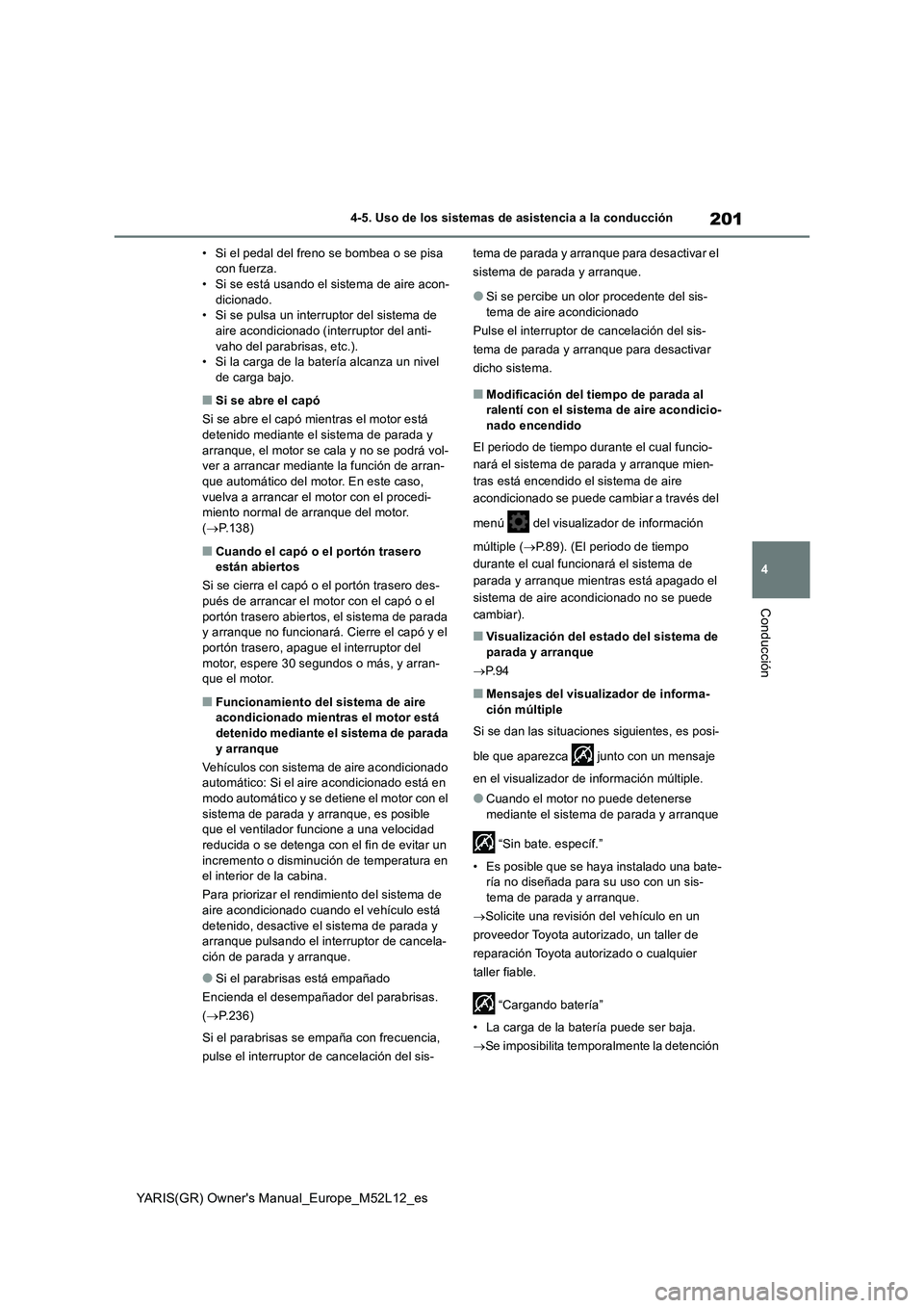 TOYOTA GR YARIS 2021  Manual del propietario (in Spanish) 201
4
YARIS(GR) Owner's Manual_Europe_M52L12_es
4-5. Uso de los sistemas de asistencia a la conducción
Conducción
• Si el pedal del freno se bombea o se pisa 
con fuerza.
• Si se está usand