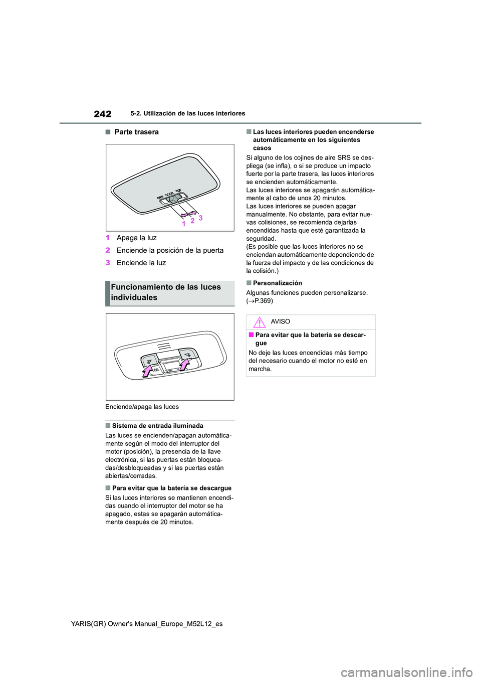 TOYOTA GR YARIS 2021  Manual del propietario (in Spanish) 242
YARIS(GR) Owners Manual_Europe_M52L12_es
5-2. Utilización de las luces interiores
■Parte trasera 
1 Apaga la luz 
2 Enciende la posición de la puerta 
3 Enciende la luz
Enciende/apaga las luc