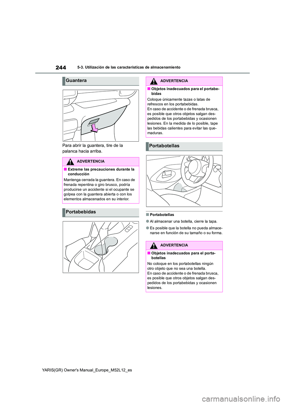 TOYOTA GR YARIS 2021  Manual del propietario (in Spanish) 244
YARIS(GR) Owners Manual_Europe_M52L12_es
5-3. Utilización de las características de almacenamiento
Para abrir la guantera, tire de la  
palanca hacia arriba.
■Portabotellas
●Al almacenar un