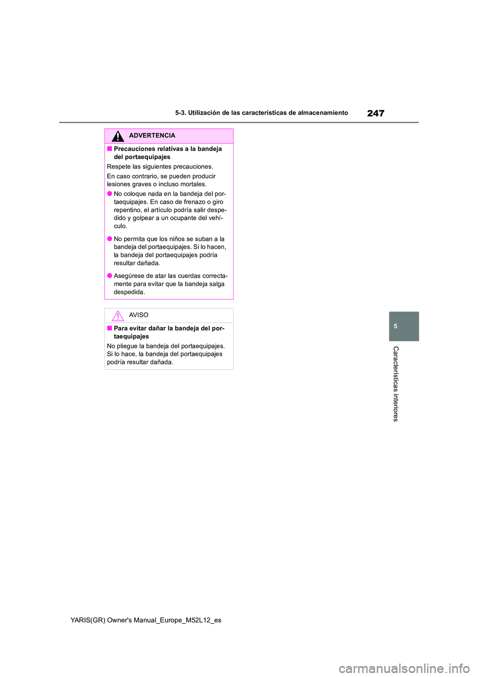 TOYOTA GR YARIS 2021  Manual del propietario (in Spanish) 247
5
YARIS(GR) Owners Manual_Europe_M52L12_es
5-3. Utilización de las características de almacenamiento
Características interiores
ADVERTENCIA
■Precauciones relativas a la bandeja  
del portaeq