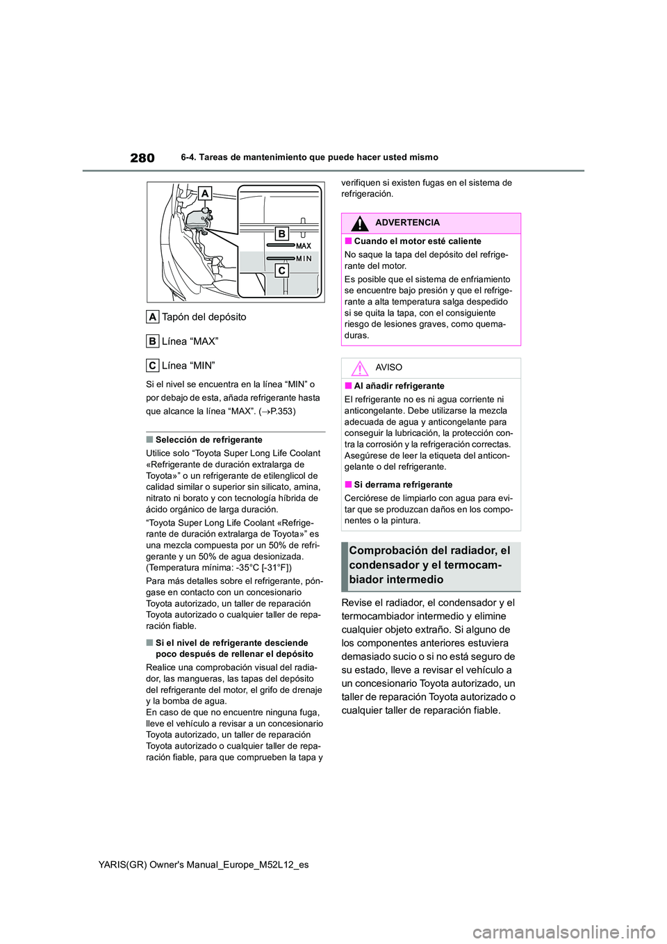 TOYOTA GR YARIS 2021 Manual del propietario (in Spanish) 280
YARIS(GR) Owners Manual_Europe_M52L12_es
6-4. Tareas de mantenimiento que puede hacer usted mismo
Tapón del depósito
Línea “MAX”
Línea “MIN”
Si el nivel se encuentra en la línea “ TOYOTA GR YARIS 2021 Manual del propietario (in Spanish) 280
YARIS(GR) Owners Manual_Europe_M52L12_es
6-4. Tareas de mantenimiento que puede hacer usted mismo
Tapón del depósito
Línea “MAX”
Línea “MIN”
Si el nivel se encuentra en la línea “