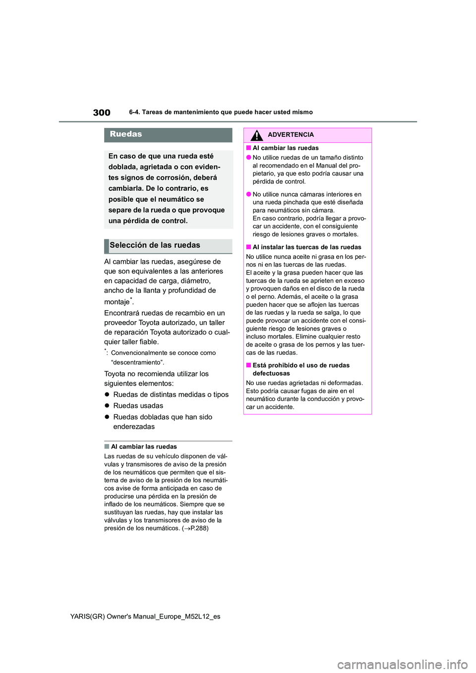 TOYOTA GR YARIS 2021  Manual del propietario (in Spanish) 300
YARIS(GR) Owners Manual_Europe_M52L12_es
6-4. Tareas de mantenimiento que puede hacer usted mismo
Al cambiar las ruedas, asegúrese de  
que son equivalentes a las anteriores 
en capacidad de car