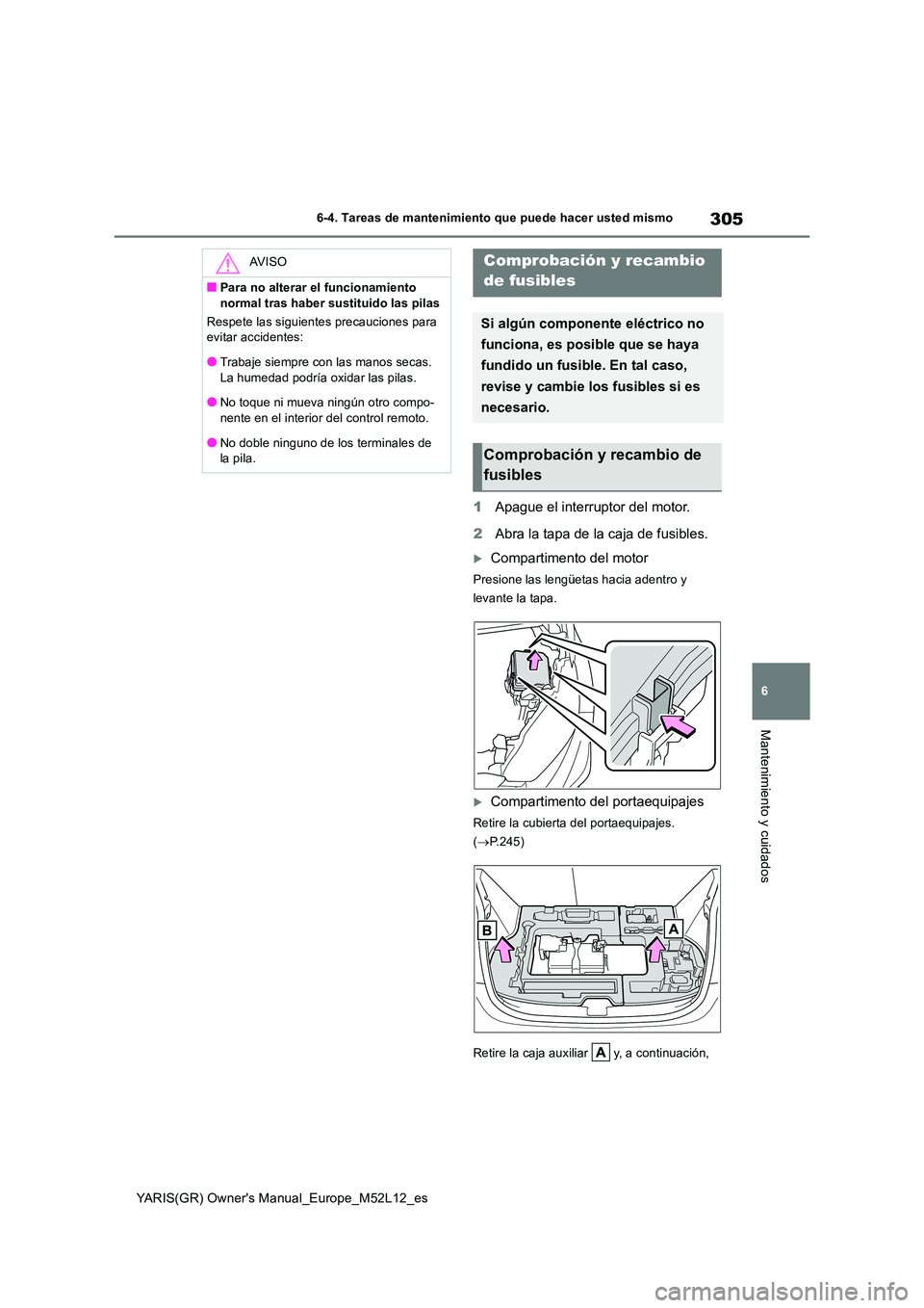TOYOTA GR YARIS 2021  Manual del propietario (in Spanish) 305
6
YARIS(GR) Owners Manual_Europe_M52L12_es
6-4. Tareas de mantenimiento que puede hacer usted mismo
Mantenimiento y cuidados
1Apague el interruptor del motor. 
2 Abra la tapa de la caja de fusibl