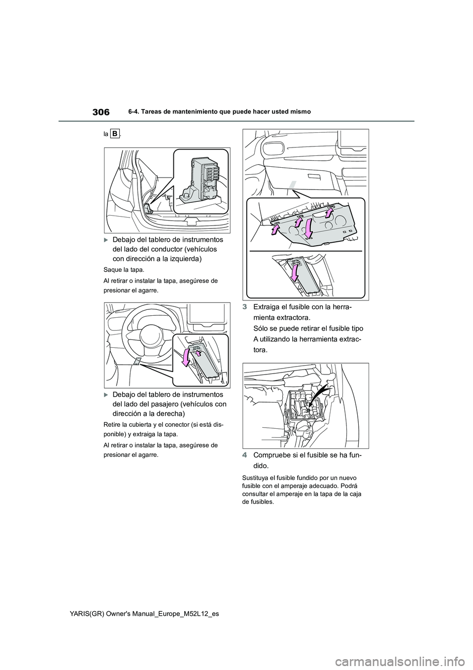 TOYOTA GR YARIS 2021  Manual del propietario (in Spanish) 306
YARIS(GR) Owners Manual_Europe_M52L12_es
6-4. Tareas de mantenimiento que puede hacer usted mismo 
la .
Debajo del tablero de instrumentos  
del lado del conductor (vehículos 
con dirección 