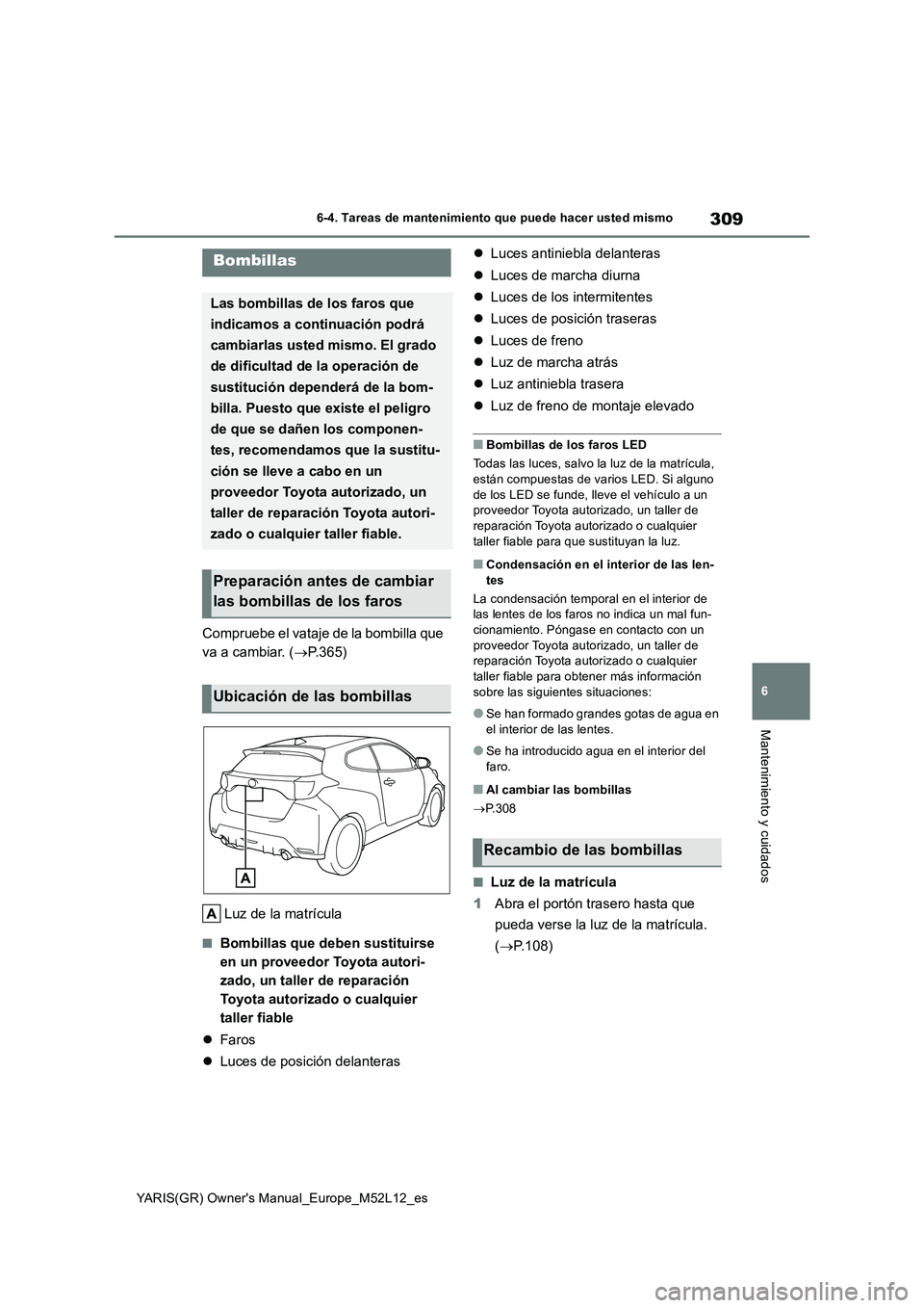 TOYOTA GR YARIS 2021  Manual del propietario (in Spanish) 309
6
YARIS(GR) Owners Manual_Europe_M52L12_es
6-4. Tareas de mantenimiento que puede hacer usted mismo
Mantenimiento y cuidados
Compruebe el vataje de la bombilla que  
va a cambiar. ( P.365) 
Lu