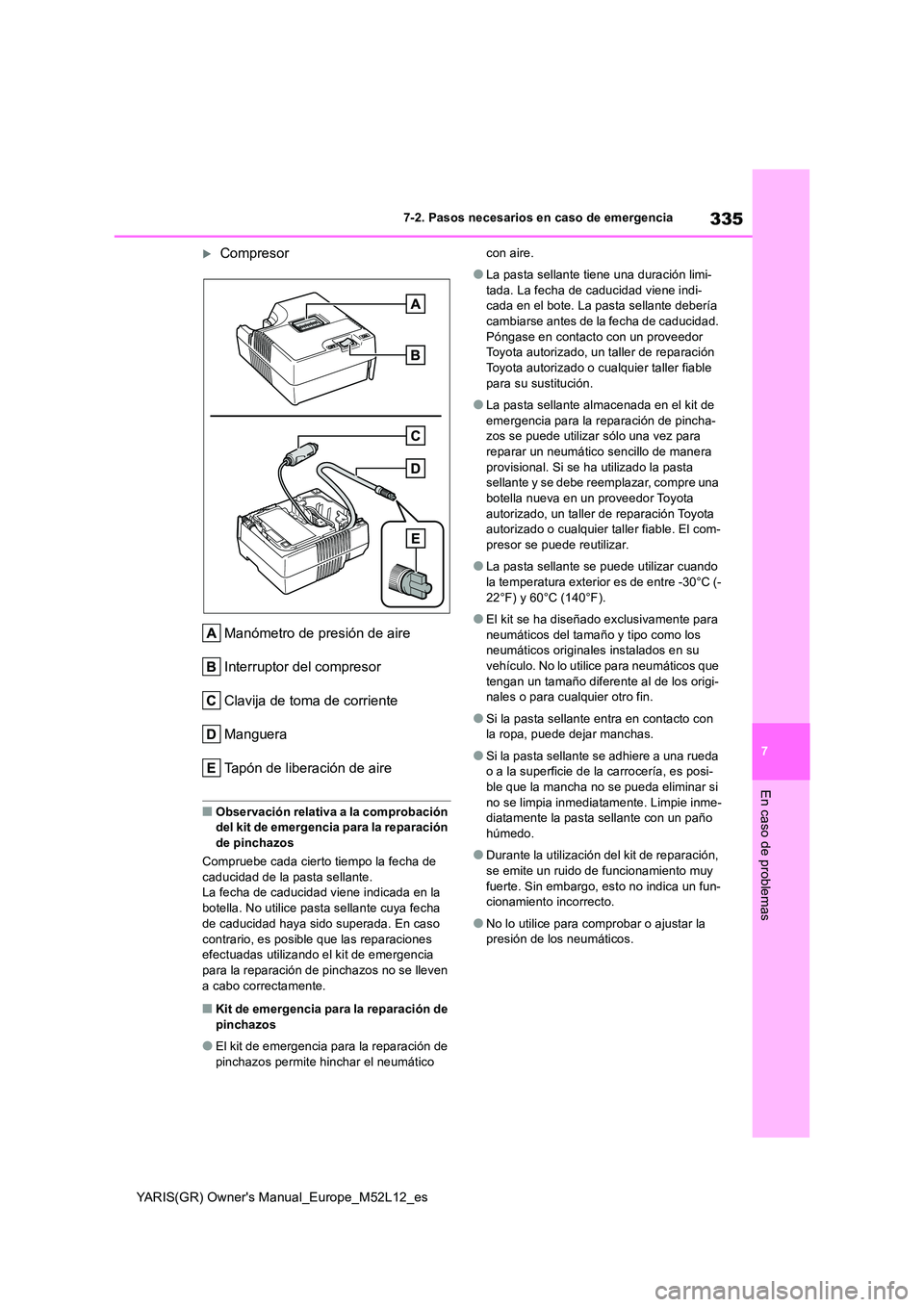 TOYOTA GR YARIS 2021 Manual del propietario (in Spanish) 335
7
YARIS(GR) Owners Manual_Europe_M52L12_es
7-2. Pasos necesarios en caso de emergencia
En caso de problemas
Compresor
Manómetro de presión de aire
Interruptor del compresor
Clavija de toma TOYOTA GR YARIS 2021 Manual del propietario (in Spanish) 335
7
YARIS(GR) Owners Manual_Europe_M52L12_es
7-2. Pasos necesarios en caso de emergencia
En caso de problemas
Compresor
Manómetro de presión de aire
Interruptor del compresor
Clavija de toma