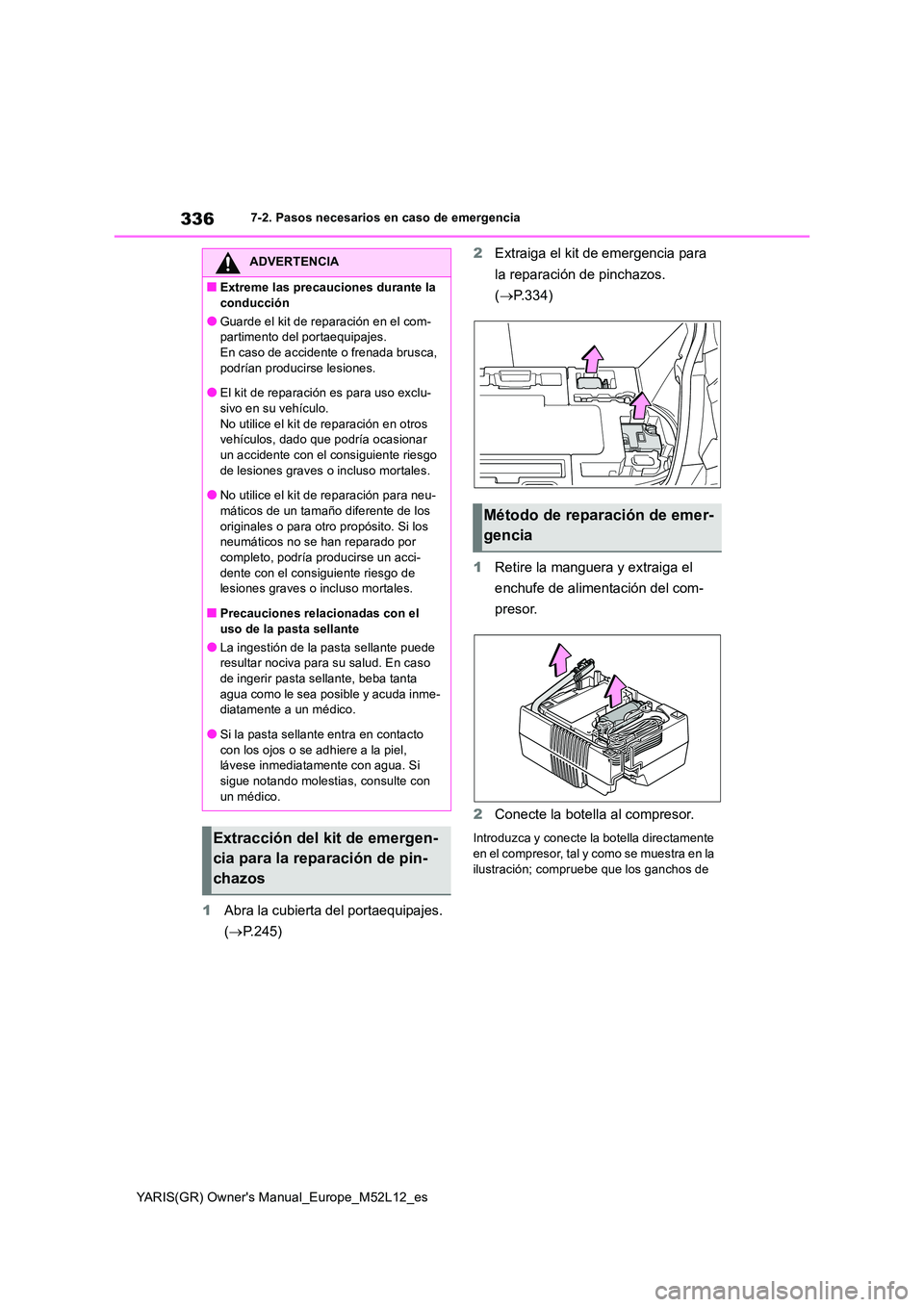 TOYOTA GR YARIS 2021 Manual del propietario (in Spanish) 336
YARIS(GR) Owners Manual_Europe_M52L12_es
7-2. Pasos necesarios en caso de emergencia
1Abra la cubierta del portaequipajes.
( P.245)
2 Extraiga el kit de emergencia para
la reparación de TOYOTA GR YARIS 2021 Manual del propietario (in Spanish) 336
YARIS(GR) Owners Manual_Europe_M52L12_es
7-2. Pasos necesarios en caso de emergencia
1Abra la cubierta del portaequipajes.
( P.245)
2 Extraiga el kit de emergencia para
la reparación de