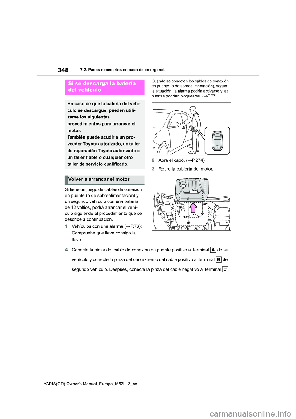 TOYOTA GR YARIS 2021 Manual del propietario (in Spanish) 348
YARIS(GR) Owners Manual_Europe_M52L12_es
7-2. Pasos necesarios en caso de emergencia
Si tiene un juego de cables de conexión
en puente (o de sobrealimentación) y
un segundo vehículo con una TOYOTA GR YARIS 2021 Manual del propietario (in Spanish) 348
YARIS(GR) Owners Manual_Europe_M52L12_es
7-2. Pasos necesarios en caso de emergencia
Si tiene un juego de cables de conexión
en puente (o de sobrealimentación) y
un segundo vehículo con una