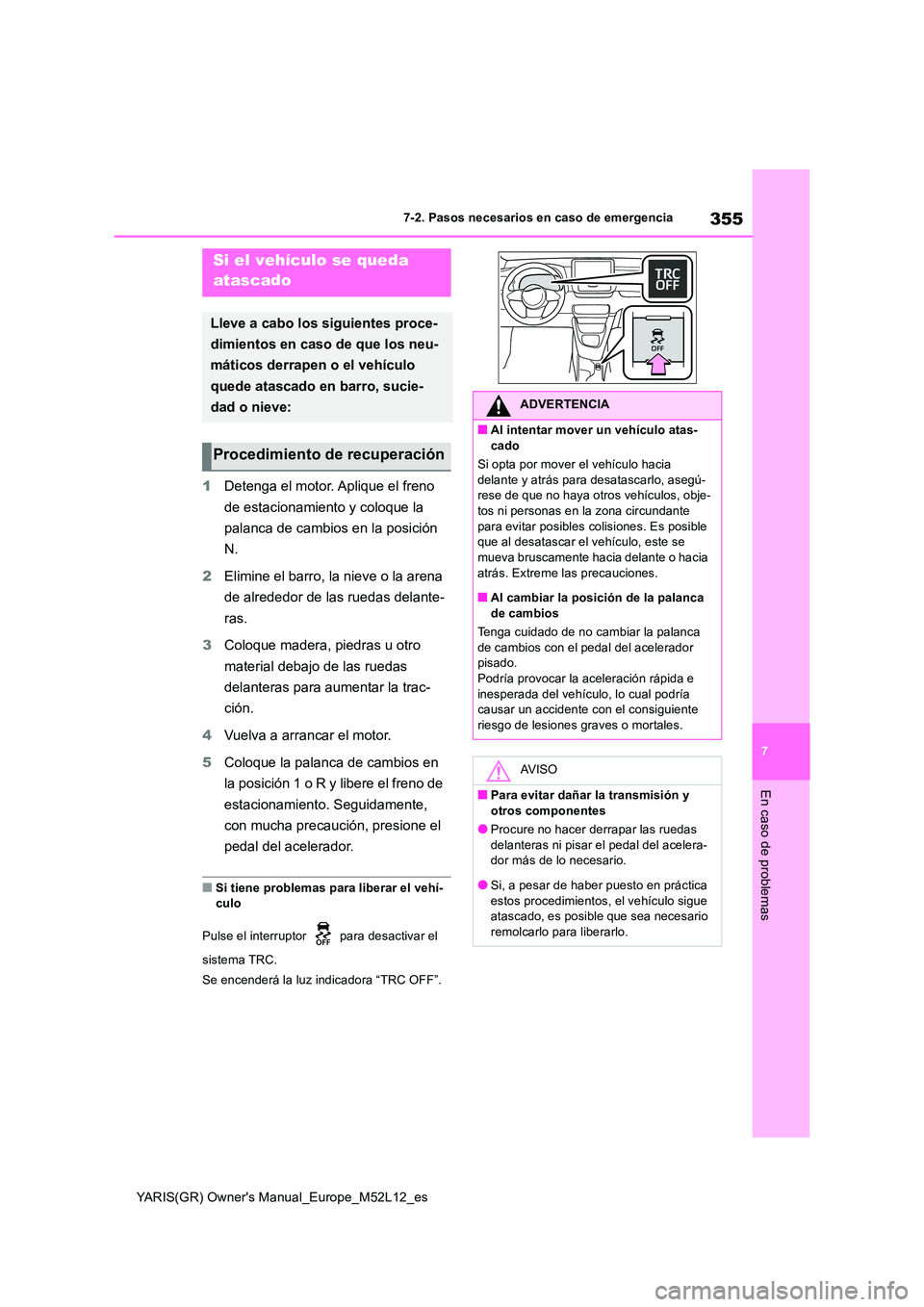 TOYOTA GR YARIS 2021  Manual del propietario (in Spanish) 355
7
YARIS(GR) Owners Manual_Europe_M52L12_es
7-2. Pasos necesarios en caso de emergencia
En caso de problemas
1Detenga el motor. Aplique el freno  
de estacionamiento y coloque la  
palanca de camb