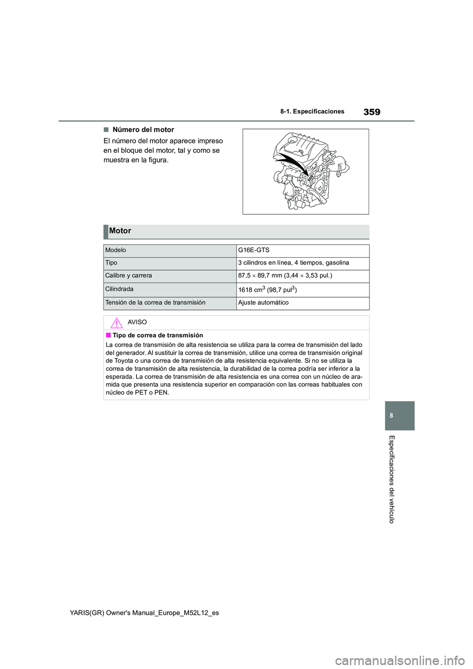 TOYOTA GR YARIS 2021  Manual del propietario (in Spanish) 359
8
YARIS(GR) Owners Manual_Europe_M52L12_es
8-1. Especificaciones
Especificaciones del vehículo
■Número del motor 
El número del motor aparece impreso  
en el bloque del motor, tal y como se 