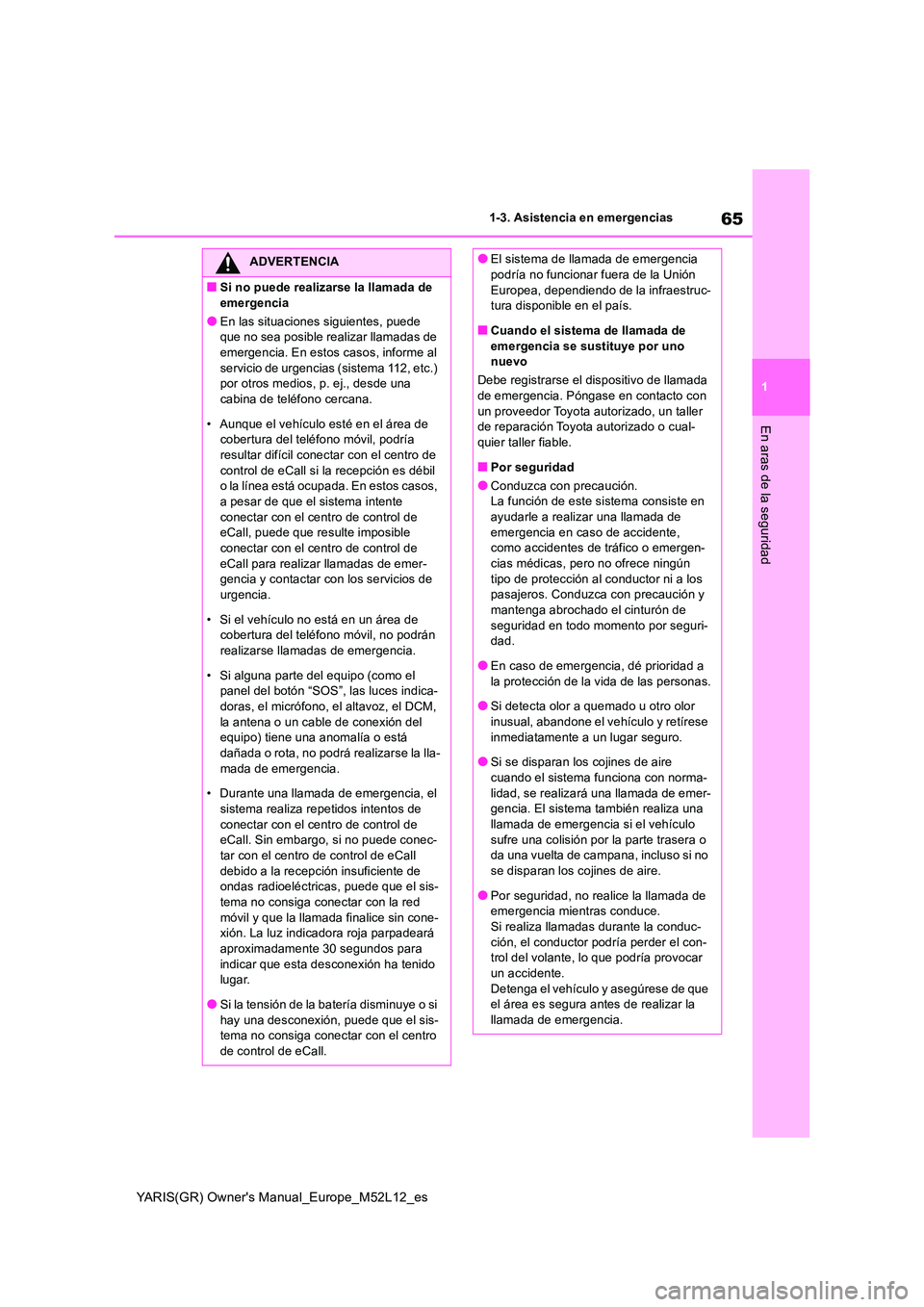 TOYOTA GR YARIS 2021 Manual del propietario (in Spanish) 65
1
YARIS(GR) Owners Manual_Europe_M52L12_es
1-3. Asistencia en emergencias
En aras de la seguridad
ADVERTENCIA
■Si no puede realizarse la llamada de
emergencia
●En las situaciones siguientes, TOYOTA GR YARIS 2021 Manual del propietario (in Spanish) 65
1
YARIS(GR) Owners Manual_Europe_M52L12_es
1-3. Asistencia en emergencias
En aras de la seguridad
ADVERTENCIA
■Si no puede realizarse la llamada de
emergencia
●En las situaciones siguientes,