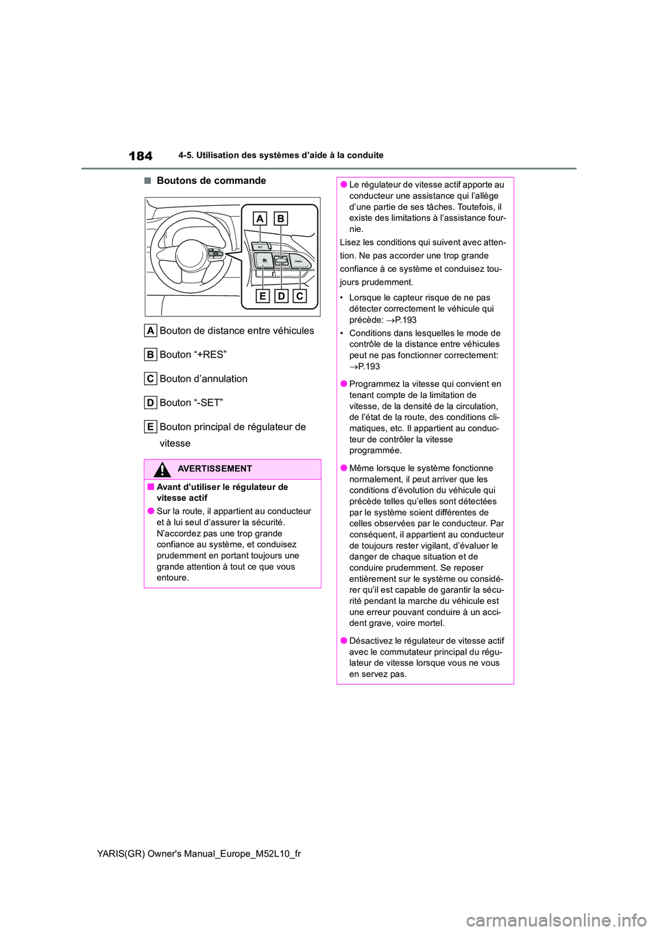 TOYOTA GR YARIS 2020  Manuel du propriétaire (in French) 184
YARIS(GR) Owners Manual_Europe_M52L10_fr
4-5. Utilisation des systèmes d’aide à la conduite
■Boutons de commande 
Bouton de distance entre véhicules 
Bouton “+RES”
Bouton d’annulatio
