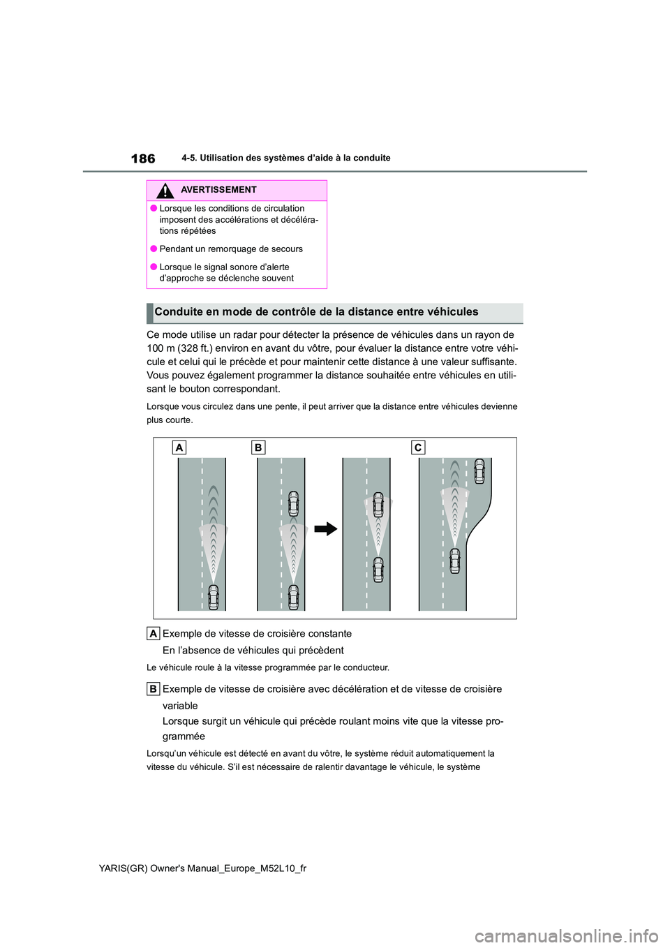 TOYOTA GR YARIS 2020  Manuel du propriétaire (in French) 186
YARIS(GR) Owners Manual_Europe_M52L10_fr
4-5. Utilisation des systèmes d’aide à la conduite
Ce mode utilise un radar pour détecter la présence de véhicules dans un rayon de  
100 m (328 ft