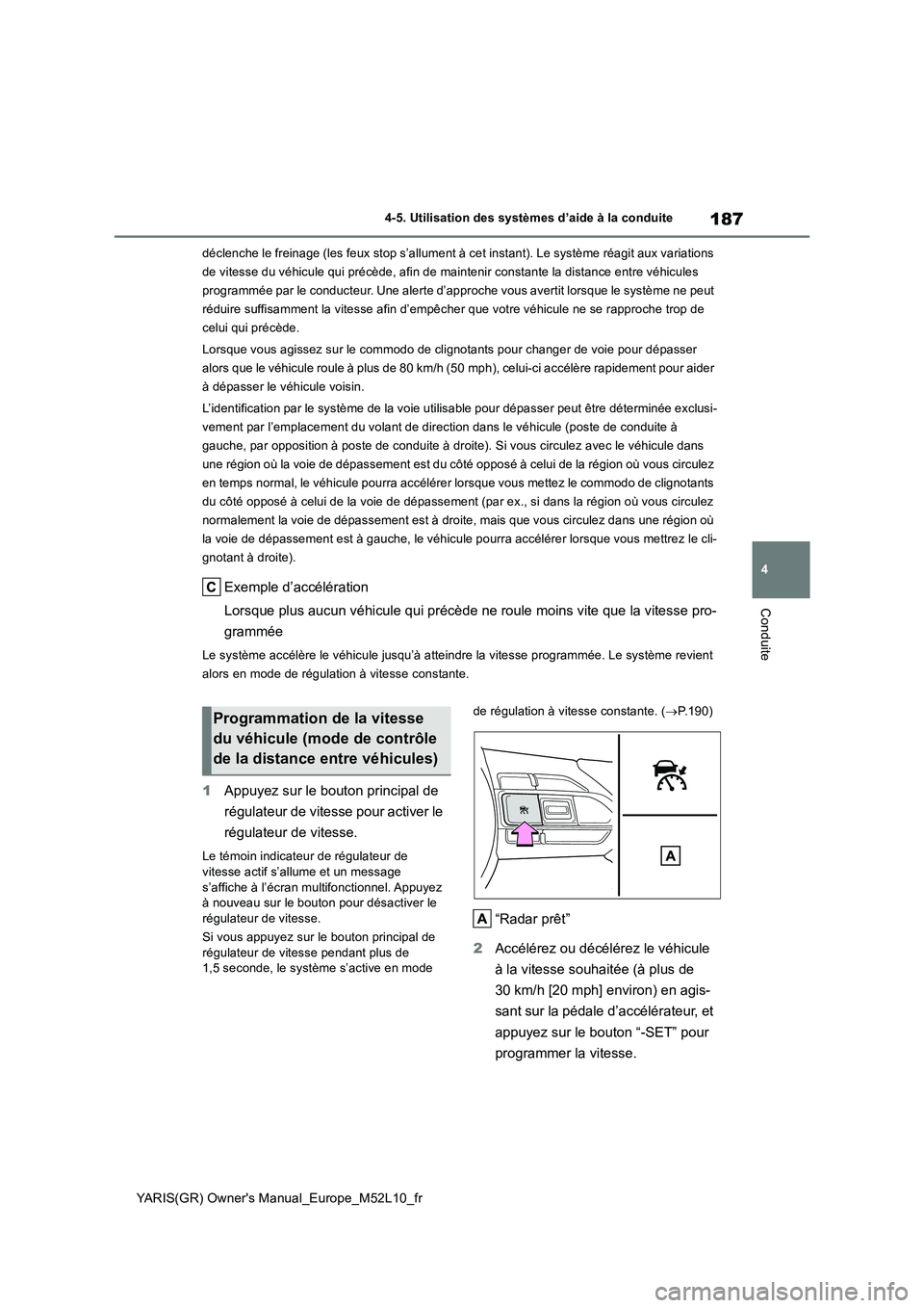 TOYOTA GR YARIS 2020  Manuel du propriétaire (in French) 187
4
YARIS(GR) Owners Manual_Europe_M52L10_fr
4-5. Utilisation des systèmes d’aide à la conduite
Conduite
déclenche le freinage (les feux stop s’allument à cet instant). Le système réagit 