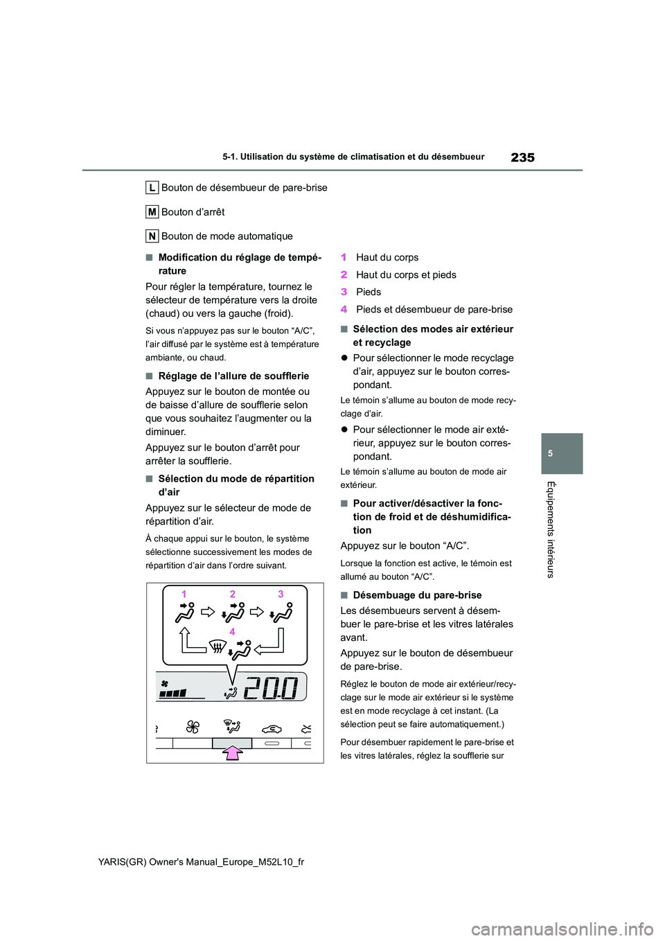 TOYOTA GR YARIS 2020  Manuel du propriétaire (in French) 235
5
YARIS(GR) Owners Manual_Europe_M52L10_fr
5-1. Utilisation du système de climatisation et du désembueur
Équipements intérieurs
Bouton de désembueur de pare-brise 
Bouton d’arrêt
Bouton d