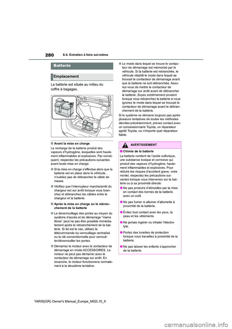 TOYOTA GR YARIS 2020 Manuel du propriétaire (in French) 280
YARIS(GR) Owners Manual_Europe_M52L10_fr
6-4. Entretien à faire soi-même
La batterie est située au milieu du
coffre à bagages.
■Avant la mise en charge
La recharge de la batterie produit TOYOTA GR YARIS 2020 Manuel du propriétaire (in French) 280
YARIS(GR) Owners Manual_Europe_M52L10_fr
6-4. Entretien à faire soi-même
La batterie est située au milieu du
coffre à bagages.
■Avant la mise en charge
La recharge de la batterie produit