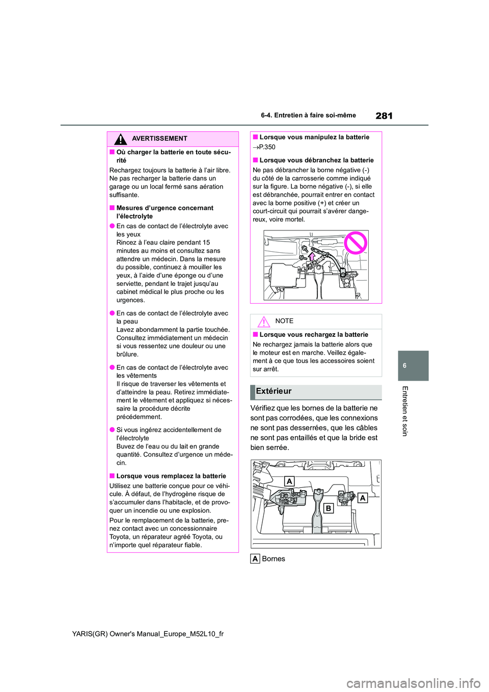 TOYOTA GR YARIS 2020 Manuel du propriétaire (in French) 281
6
YARIS(GR) Owners Manual_Europe_M52L10_fr
6-4. Entretien à faire soi-même
Entretien et soin
Vérifiez que les bornes de la batterie ne
sont pas corrodées, que les connexions
ne sont pas de TOYOTA GR YARIS 2020 Manuel du propriétaire (in French) 281
6
YARIS(GR) Owners Manual_Europe_M52L10_fr
6-4. Entretien à faire soi-même
Entretien et soin
Vérifiez que les bornes de la batterie ne
sont pas corrodées, que les connexions
ne sont pas de