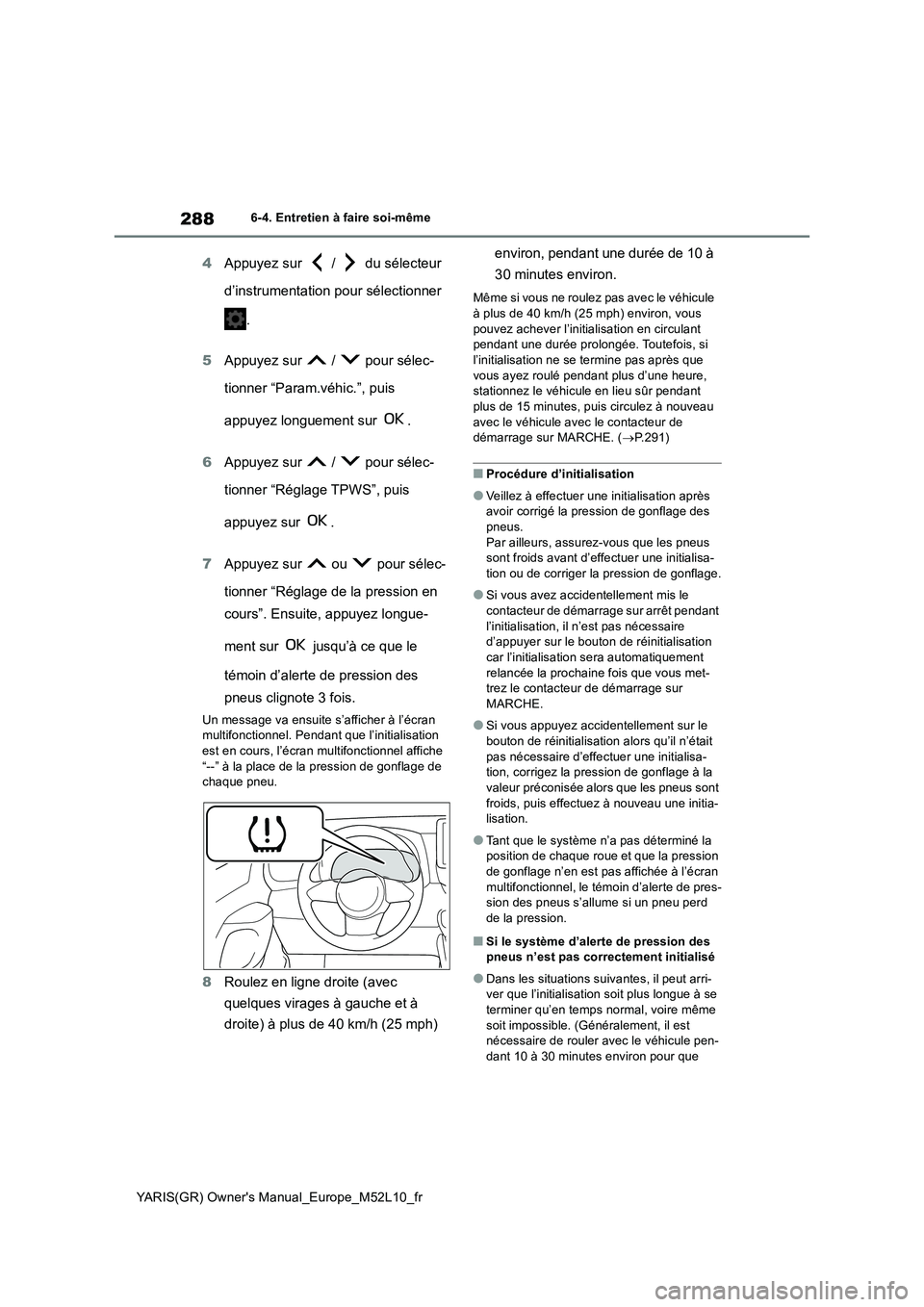 TOYOTA GR YARIS 2020  Manuel du propriétaire (in French) 288
YARIS(GR) Owners Manual_Europe_M52L10_fr
6-4. Entretien à faire soi-même
4Appuyez sur   /   du sélecteur  
d’instrumentation pour sélectionner  
. 
5 Appuyez sur   /   pour sélec- 
tionner