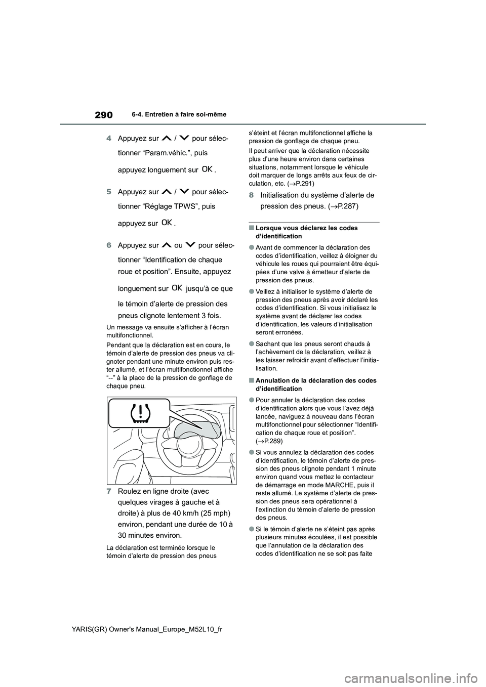 TOYOTA GR YARIS 2020 Manuel du propriétaire (in French) 290
YARIS(GR) Owners Manual_Europe_M52L10_fr
6-4. Entretien à faire soi-même
4Appuyez sur / pour sélec-
tionner “Param.véhic.”, puis
appuyez longuement sur .
5 Appuyez sur / pour TOYOTA GR YARIS 2020 Manuel du propriétaire (in French) 290
YARIS(GR) Owners Manual_Europe_M52L10_fr
6-4. Entretien à faire soi-même
4Appuyez sur / pour sélec-
tionner “Param.véhic.”, puis
appuyez longuement sur .
5 Appuyez sur / pour