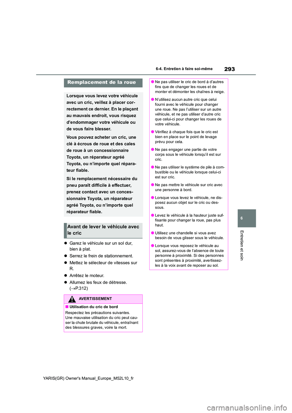 TOYOTA GR YARIS 2020  Manuel du propriétaire (in French) 293
6
YARIS(GR) Owners Manual_Europe_M52L10_fr
6-4. Entretien à faire soi-même
Entretien et soin
�zGarez le véhicule sur un sol dur,  
bien à plat. 
�z Serrez le frein de stationnement. 
�z Mette