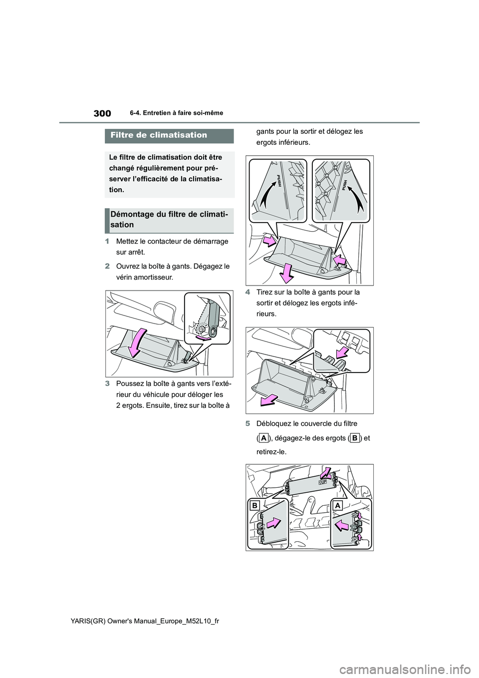 TOYOTA GR YARIS 2021  Manuel du propriétaire (in French) 300
YARIS(GR) Owners Manual_Europe_M52L10_fr
6-4. Entretien à faire soi-même
1Mettez le contacteur de démarrage  
sur arrêt. 
2 Ouvrez la boîte à gants. Dégagez le  
vérin amortisseur. 
3 Pou