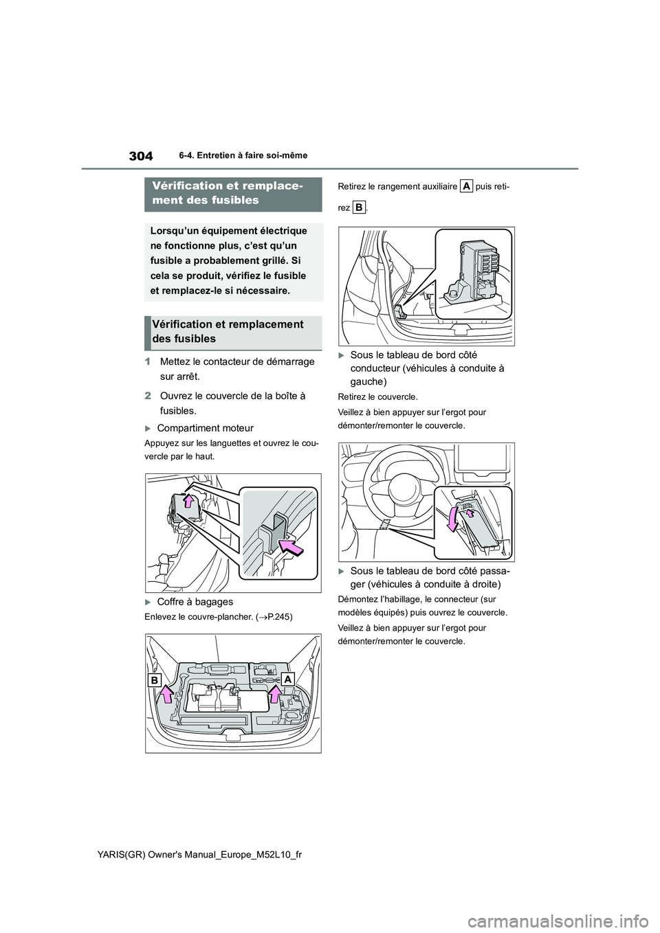 TOYOTA GR YARIS 2021  Manuel du propriétaire (in French) 304
YARIS(GR) Owners Manual_Europe_M52L10_fr
6-4. Entretien à faire soi-même
1Mettez le contacteur de démarrage  
sur arrêt. 
2 Ouvrez le couvercle de la boîte à  
fusibles.
Compartiment mot