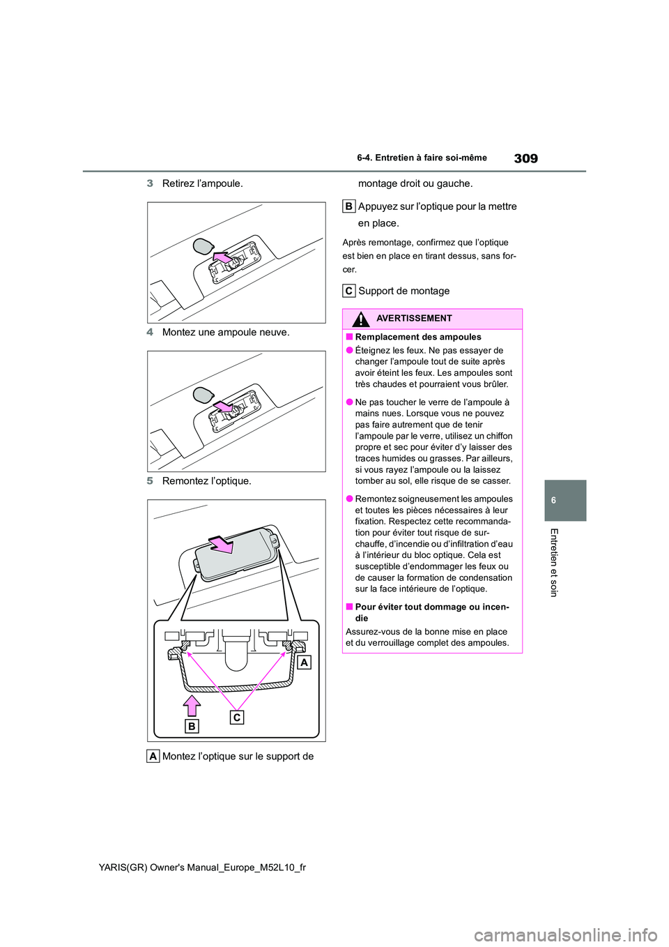 TOYOTA GR YARIS 2020 Manuel du propriétaire (in French) 309
6
YARIS(GR) Owners Manual_Europe_M52L10_fr
6-4. Entretien à faire soi-même
Entretien et soin
3Retirez l’ampoule.
4 Montez une ampoule neuve.
5 Remontez l’optique.
Montez l’optique sur TOYOTA GR YARIS 2020 Manuel du propriétaire (in French) 309
6
YARIS(GR) Owners Manual_Europe_M52L10_fr
6-4. Entretien à faire soi-même
Entretien et soin
3Retirez l’ampoule.
4 Montez une ampoule neuve.
5 Remontez l’optique.
Montez l’optique sur
