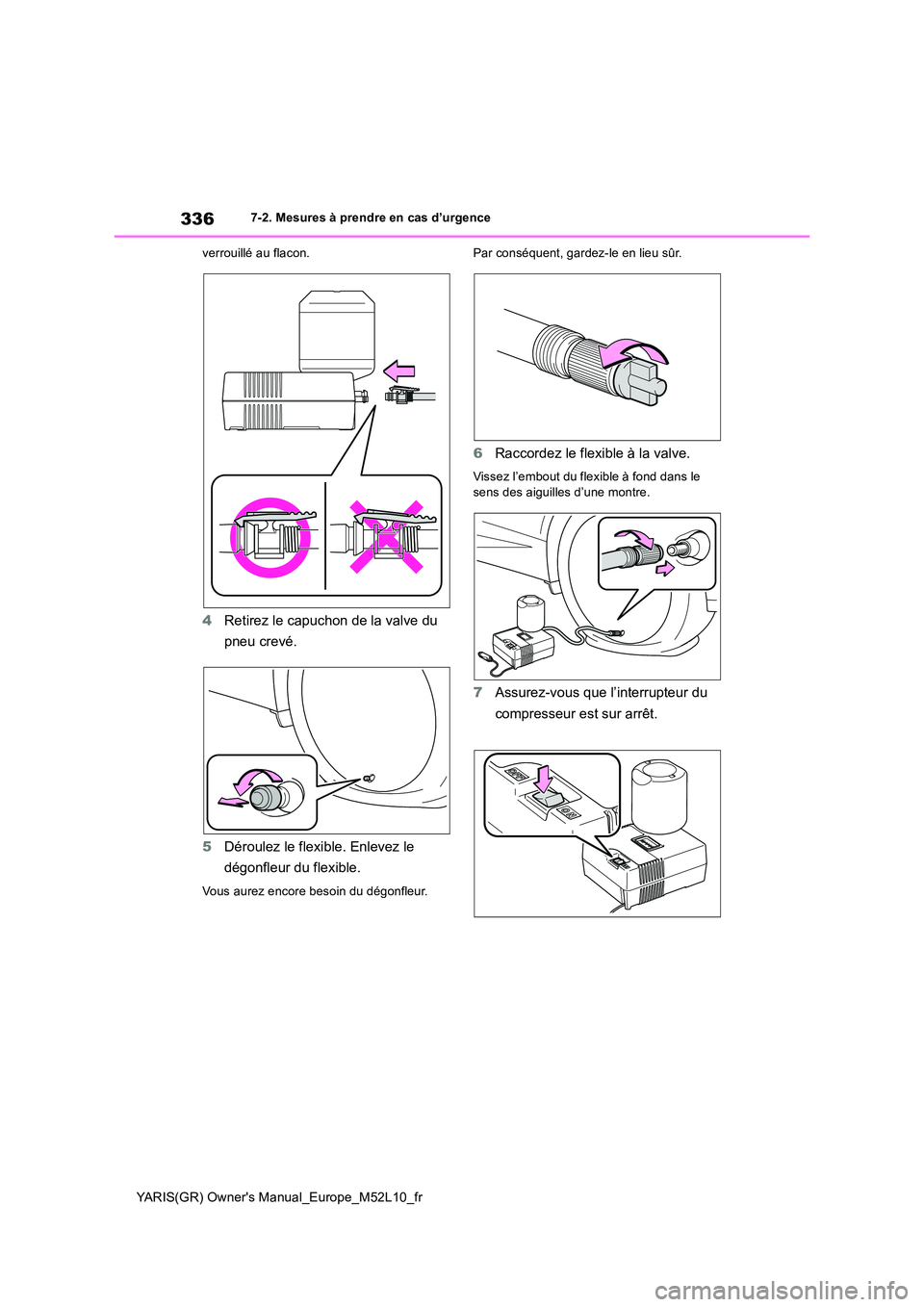 TOYOTA GR YARIS 2020  Manuel du propriétaire (in French) 336
YARIS(GR) Owners Manual_Europe_M52L10_fr
7-2. Mesures à prendre en cas d’urgence 
verrouillé au flacon.
4 Retirez le capuchon de la valve du  
pneu crevé. 
5 Déroulez le flexible. Enlevez l